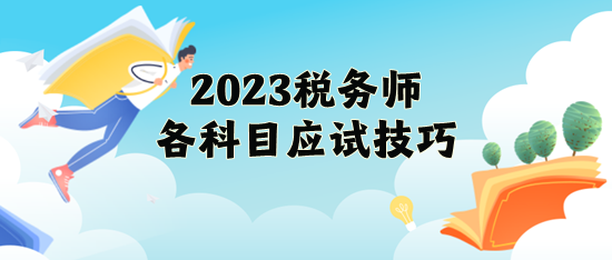 2023年稅務(wù)師各科目應(yīng)試技巧