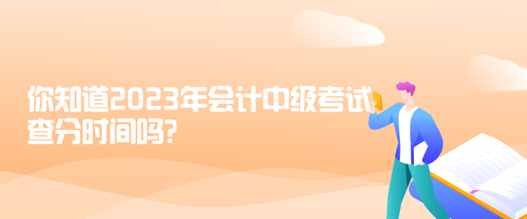 你知道2023年會(huì)計(jì)中級(jí)考試查分時(shí)間嗎？