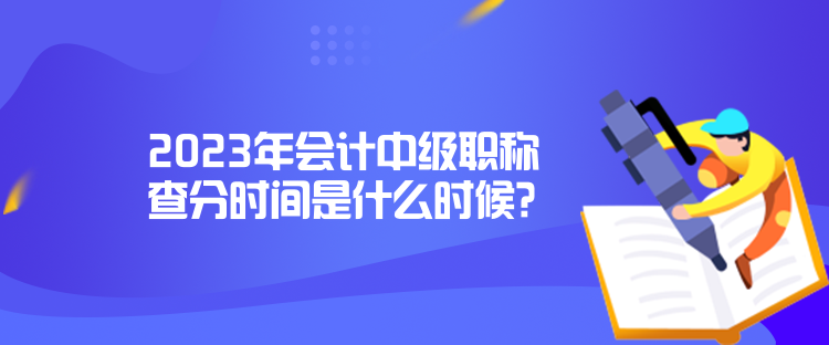 2023年會(huì)計(jì)中級(jí)職稱查分時(shí)間是什么時(shí)候？