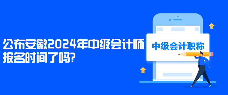 公布安徽2024年中級會計師報名時間了嗎？