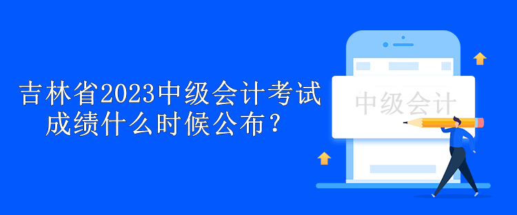 吉林省2023中級(jí)會(huì)計(jì)考試成績(jī)什么時(shí)候公布？