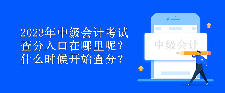 2023年中級(jí)會(huì)計(jì)考試查分入口在哪里呢？什么時(shí)候開始查分？