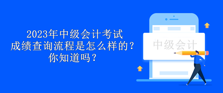 2023年中級會計考試成績查詢流程是怎么樣的？你知道嗎？