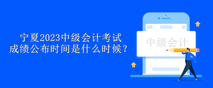 寧夏2023中級會計考試成績公布時間是什么時候？