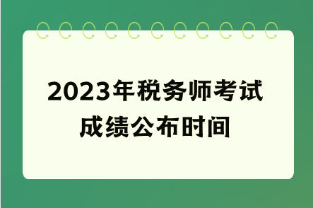 2023年稅務(wù)師考試成績公布時間