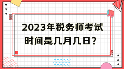 2023年稅務(wù)師考試時間是幾月幾日？