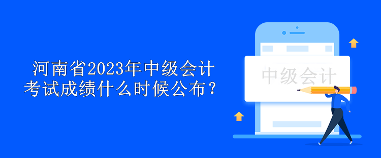 河南省2023年中級會計考試成績什么時候公布？