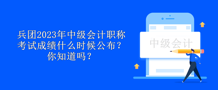 兵團(tuán)2023年中級(jí)會(huì)計(jì)職稱考試成績(jī)什么時(shí)候公布？你知道嗎？