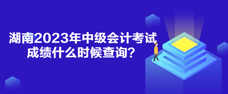 湖南2023年中級(jí)會(huì)計(jì)考試成績(jī)什么時(shí)候查詢？