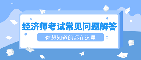 2023初中級經濟師考試常見問題解答