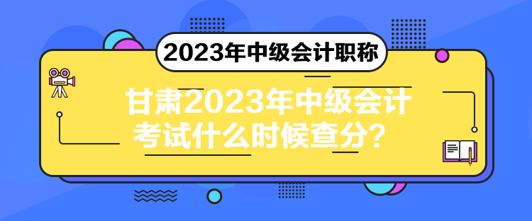 甘肅2023年中級會計考試什么時候查分？