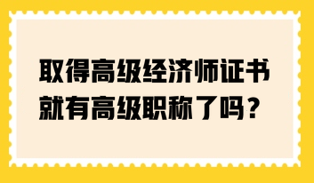 取得高級(jí)經(jīng)濟(jì)師證書(shū)就有高級(jí)職稱了嗎？