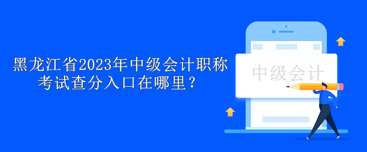 黑龍江省2023年中級(jí)會(huì)計(jì)職稱(chēng)考試查分入口在哪里？