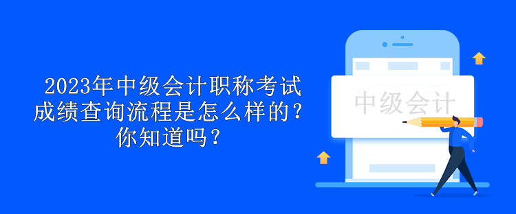 2023年中級會計(jì)職稱考試成績查詢流程是怎么樣的？你知道嗎？