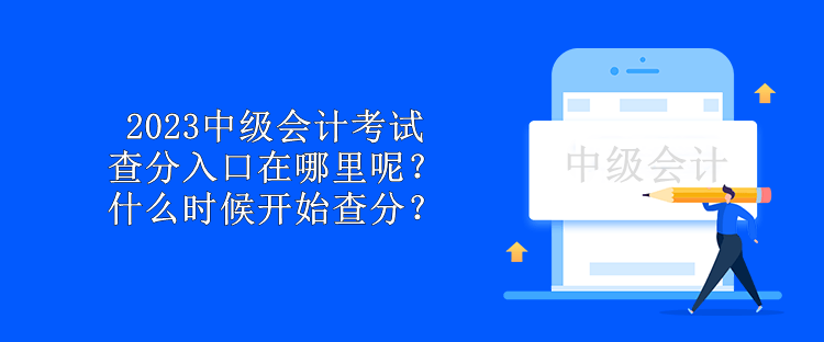 2023中級(jí)會(huì)計(jì)考試查分入口在哪里呢？什么時(shí)候開始查分？