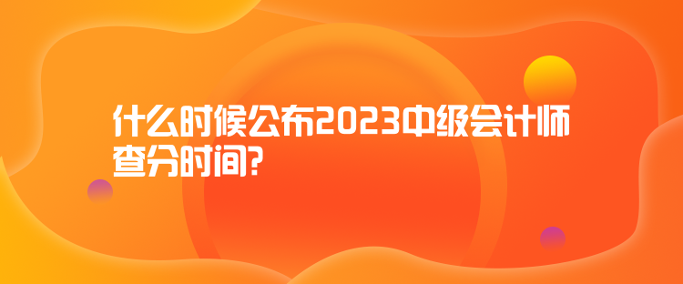 什么時候公布2023中級會計師查分時間？