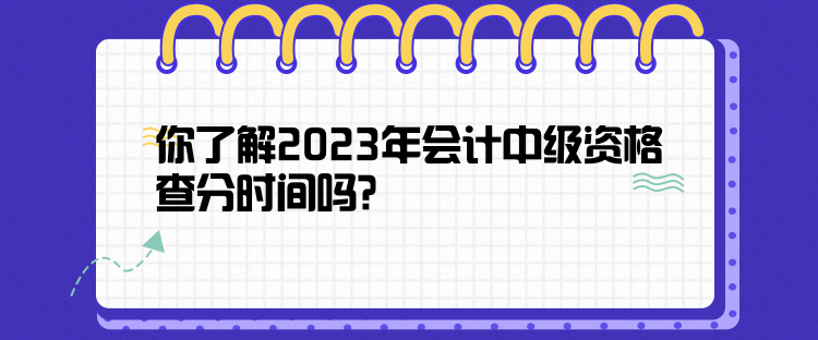 你了解2023年會(huì)計(jì)中級(jí)資格查分時(shí)間嗎？