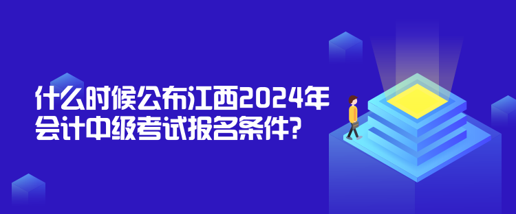 什么時候公布江西2024年會計中級考試報名條件？