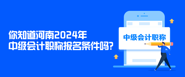 你知道河南2024年中級會計職稱報名條件嗎？