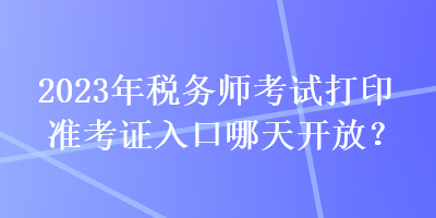 2023年稅務師考試打印準考證入口哪天開放？