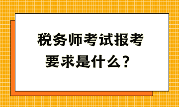 稅務(wù)師考試報(bào)考要求是什么？