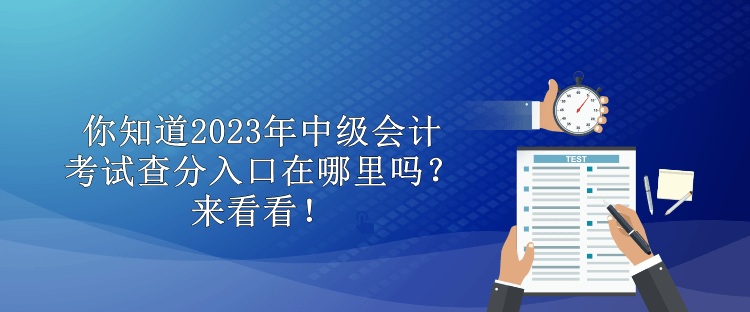 你知道2023年中級會計考試查分入口在哪里嗎？來看看！