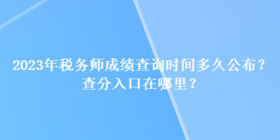 2023年稅務師成績查詢時間多久公布？查分入口在哪里？