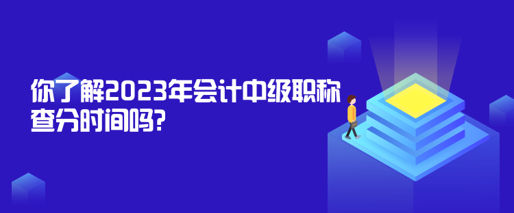 你了解2023年會(huì)計(jì)中級(jí)職稱查分時(shí)間嗎？