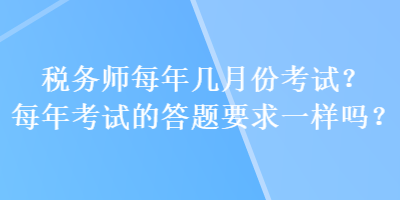 稅務(wù)師每年幾月份考試？每年考試的答題要求一樣嗎？