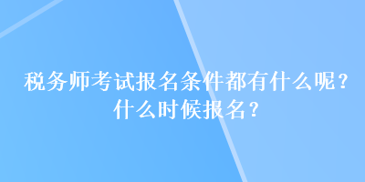 稅務(wù)師考試報(bào)名條件都有什么呢？什么時(shí)候報(bào)名？