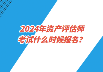 2024年資產(chǎn)評(píng)估師考試什么時(shí)候報(bào)名？