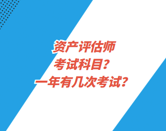 資產(chǎn)評(píng)估師考試科目？一年有幾次考試？