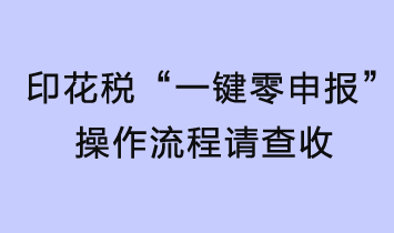 印花稅輕松“一鍵零申報”，操作流程請查收