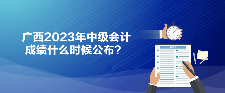 廣西2023年中級會計成績什么時候公布？