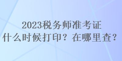 2023稅務(wù)師準考證什么時候打印？在哪里查？