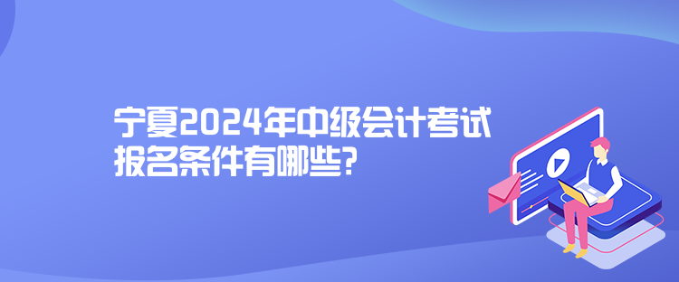 寧夏2024年中級會計考試報名條件有哪些？