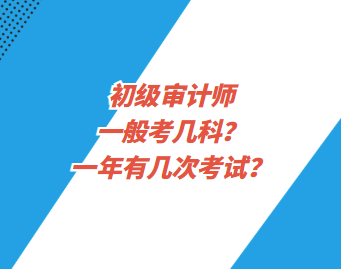 初級(jí)審計(jì)師一般考幾科？一年有幾次考試？