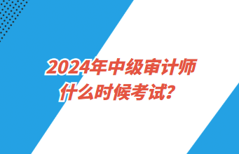 2024年中級(jí)審計(jì)師什么時(shí)候考試？