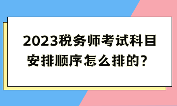 2023稅務(wù)師考試科目安排順序怎么排的？