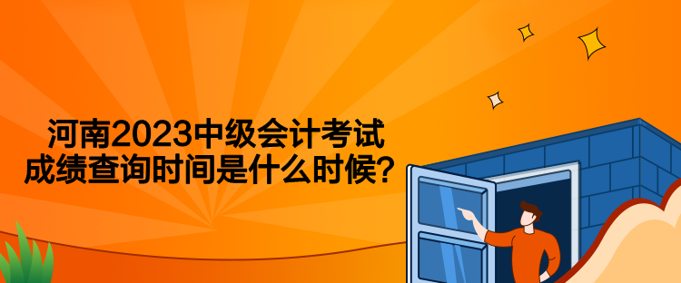 河南2023中級會計(jì)考試成績查詢時(shí)間是什么時(shí)候？