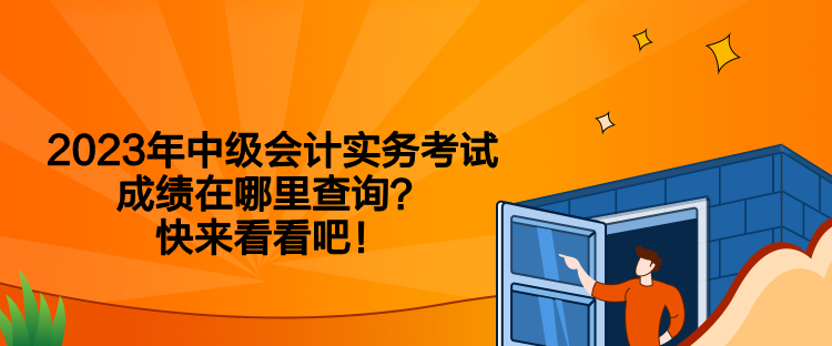 2023年中級會計實務(wù)考試成績在哪里查詢？快來看看吧！