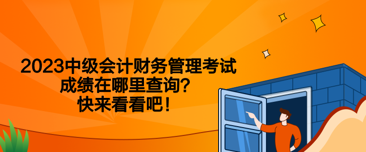 2023中級(jí)會(huì)計(jì)財(cái)務(wù)管理考試成績(jī)?cè)谀睦锊樵儯靠靵?lái)看看吧！