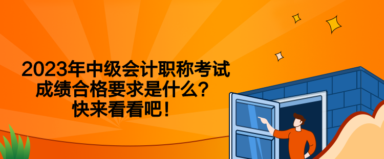 2023年中級會計職稱考試成績合格要求是什么？快來看看吧！