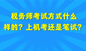 稅務(wù)師考試方式是什么樣的？上機(jī)考試還是筆試？