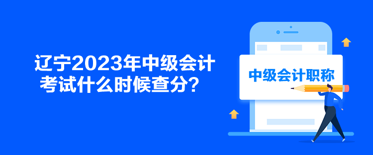 遼寧2023年中級會計考試什么時候查分？