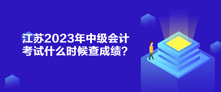 江蘇2023年中級會計考試什么時候查成績？