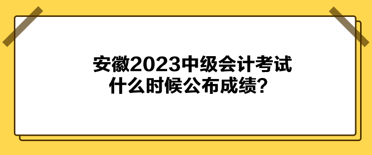 安徽2023中級(jí)會(huì)計(jì)考試什么時(shí)候公布成績(jī)？