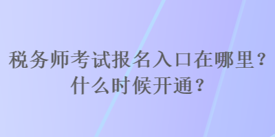 稅務(wù)師考試報(bào)名入口在哪里？什么時(shí)候開(kāi)通？