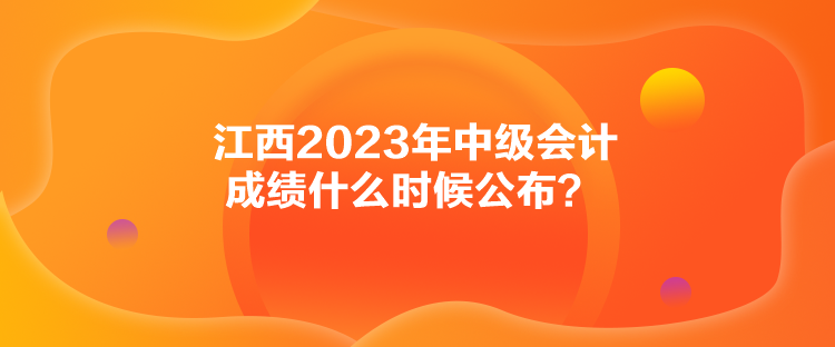 江西2023年中級會計成績什么時候公布？