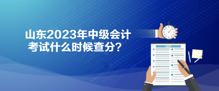 山東2023年中級會計考試什么時候查分？